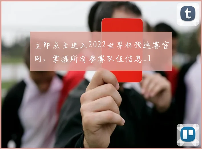 立即点击进入2022世界杯预选赛官网，掌握所有参赛队伍信息_1