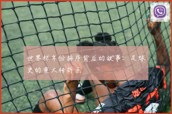 世界杯年份排序背后的故事：足球史的重大转折点