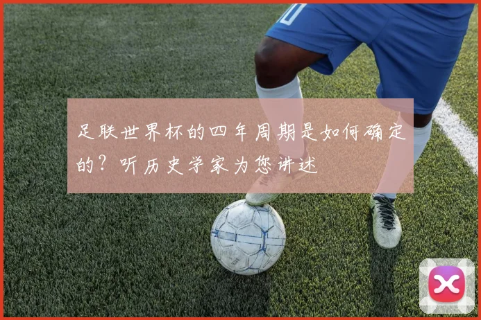 足联世界杯的四年周期是如何确定的？听历史学家为您讲述