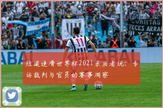 短道速滑世界杯2021亲历者说：专访裁判与官员的赛事洞察