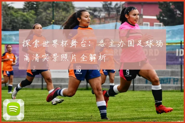 探索世界杯舞台：各主办国足球场高清实景照片全解析