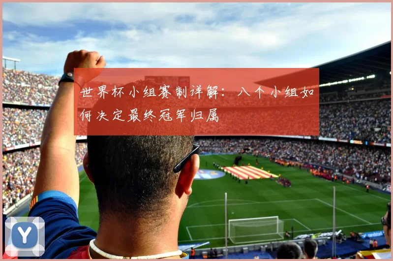 世界杯小组赛制详解：八个小组如何决定最终冠军归属