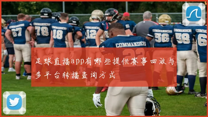足球直播app有哪些提供赛事回放与多平台转播查询方式