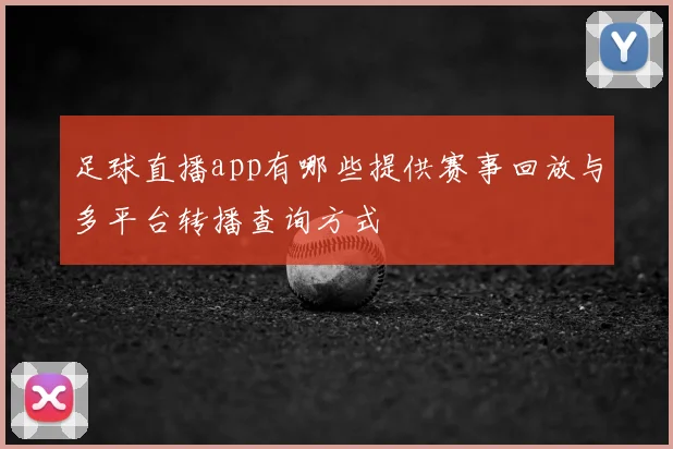 足球直播app有哪些提供赛事回放与多平台转播查询方式