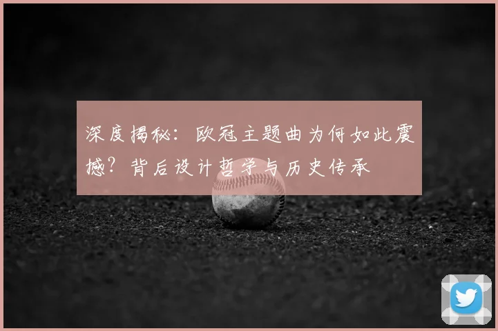 深度揭秘：欧冠主题曲为何如此震撼？背后设计哲学与历史传承