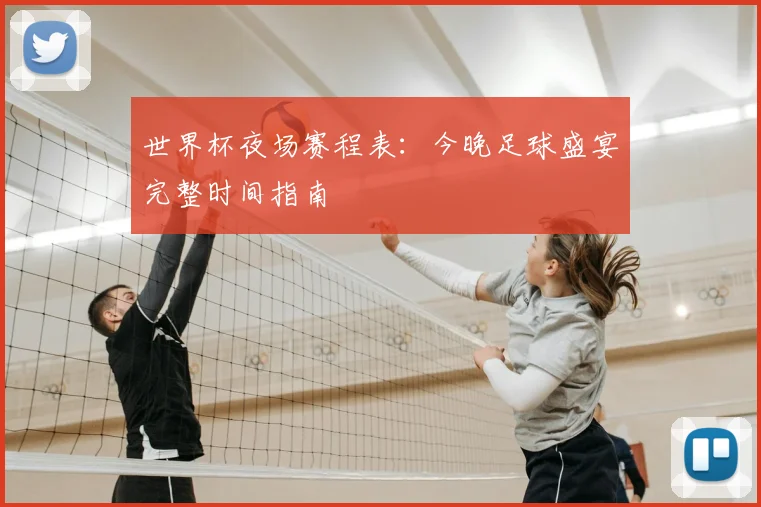 世界杯夜场赛程表：今晚足球盛宴完整时间指南