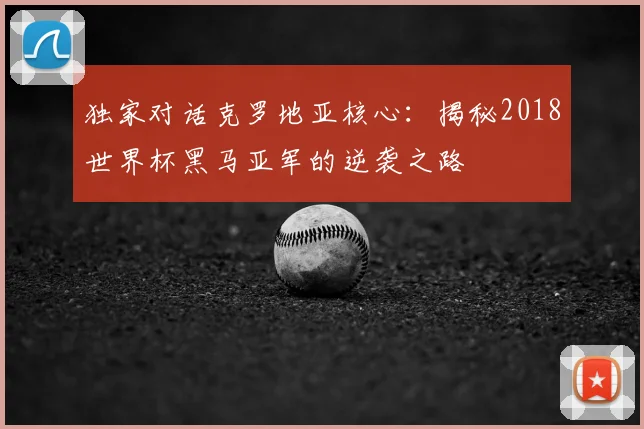 独家对话克罗地亚核心：揭秘2018世界杯黑马亚军的逆袭之路