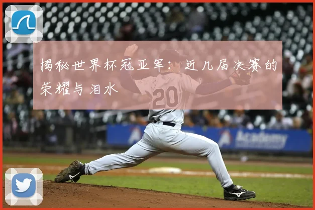 揭秘世界杯冠亚军:近几届决赛的荣耀与泪水