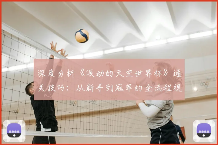深度分析《滚动的天空世界杯》通关技巧：从新手到冠军的全流程视频