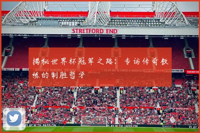 揭秘世界杯冠军之路：专访传奇教练的制胜哲学