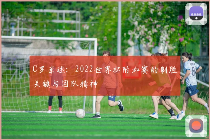 C罗亲述：2022世界杯附加赛的制胜关键与团队精神