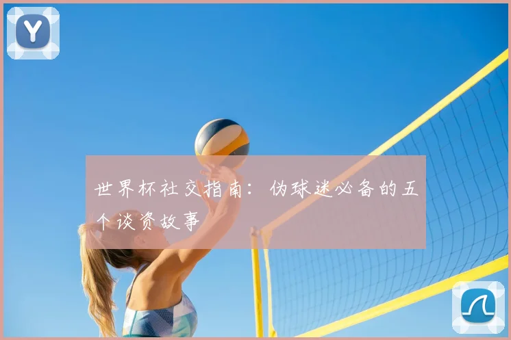 世界杯社交指南:伪球迷必备的五个谈资故事