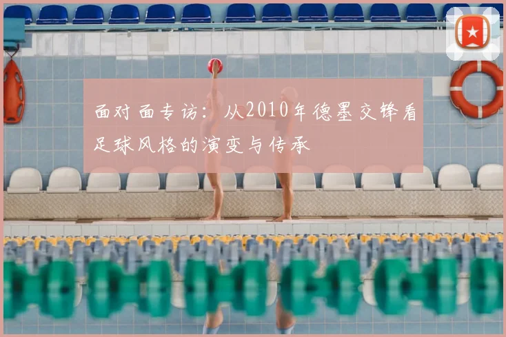 面对面专访:从2010年德墨交锋看足球风格的演变与传承
