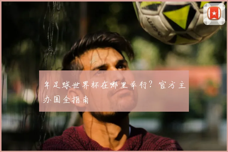 年足球世界杯在哪里举行？官方主办国全指南