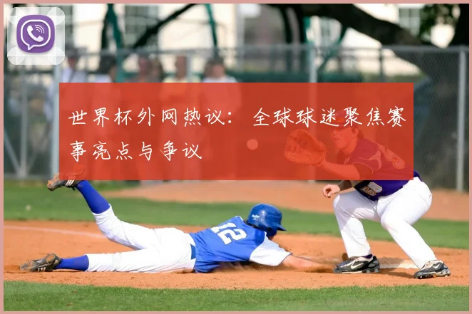 世界杯外网热议：全球球迷聚焦赛事亮点与争议