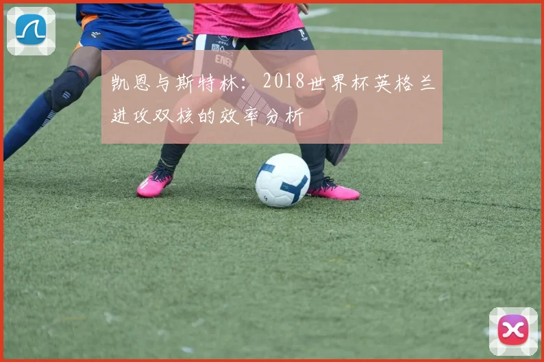 凯恩与斯特林：2018世界杯英格兰进攻双核的效率分析
