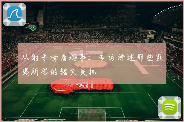 从射手榜看趣事：专访讲述那些匪夷所思的错失良机