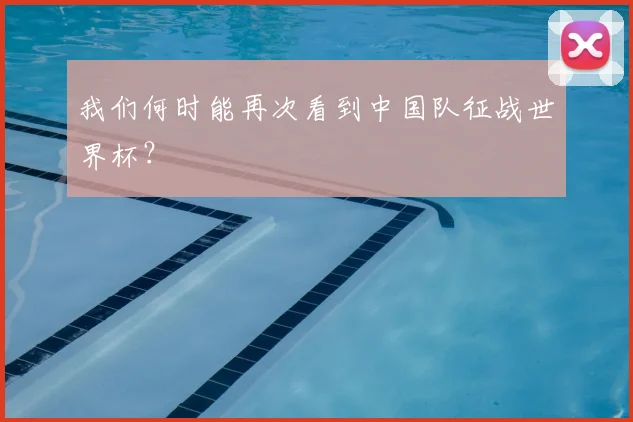 我们何时能再次看到中国队征战世界杯？