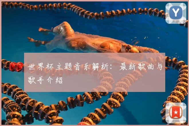 世界杯主题音乐解析:最新歌曲与歌手介绍