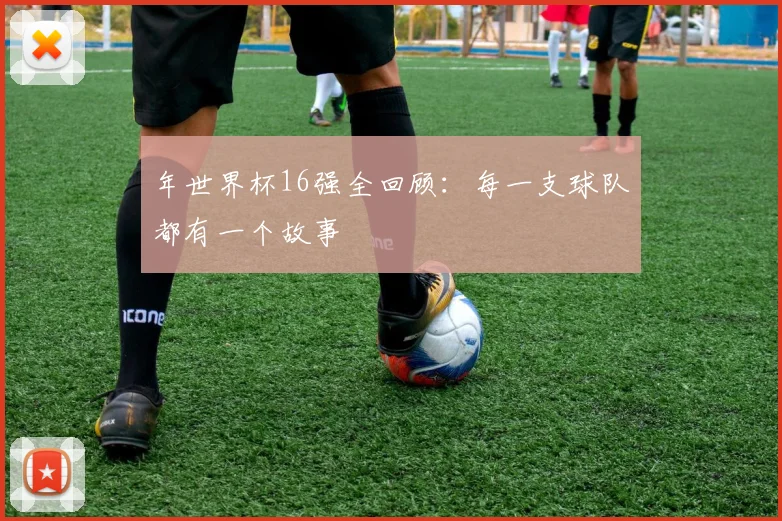 年世界杯16强全回顾:每一支球队都有一个故事