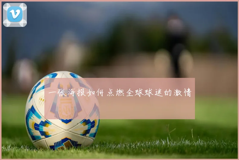 一张海报如何点燃全球球迷的激情